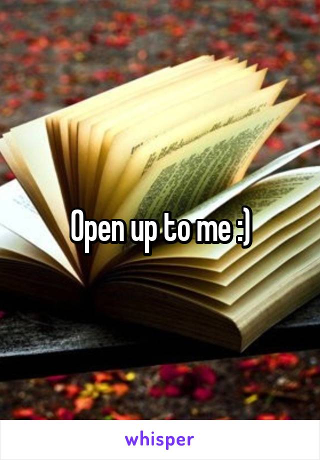 Open up to me :)