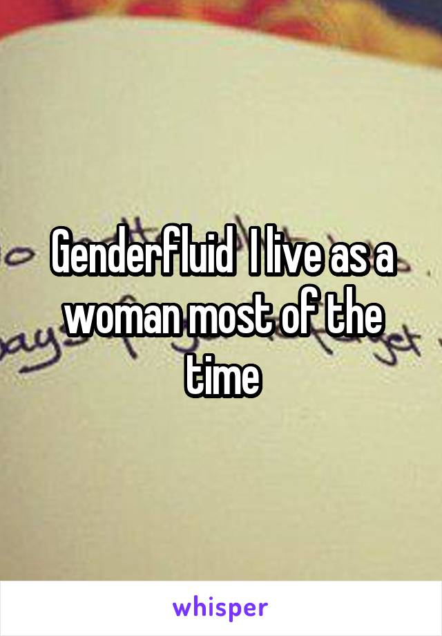 Genderfluid  I live as a woman most of the time