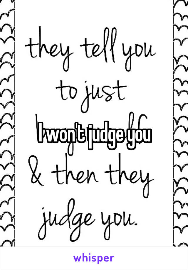 I won't judge you