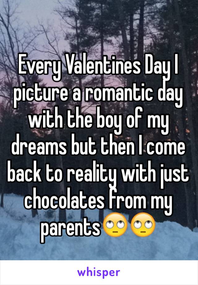 Every Valentines Day I picture a romantic day with the boy of my dreams but then I come back to reality with just chocolates from my parents🙄🙄