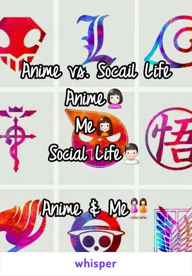 Anime vs. Socail Life
Anime👩
Me👧
Social Life👨

Anime & Me👭