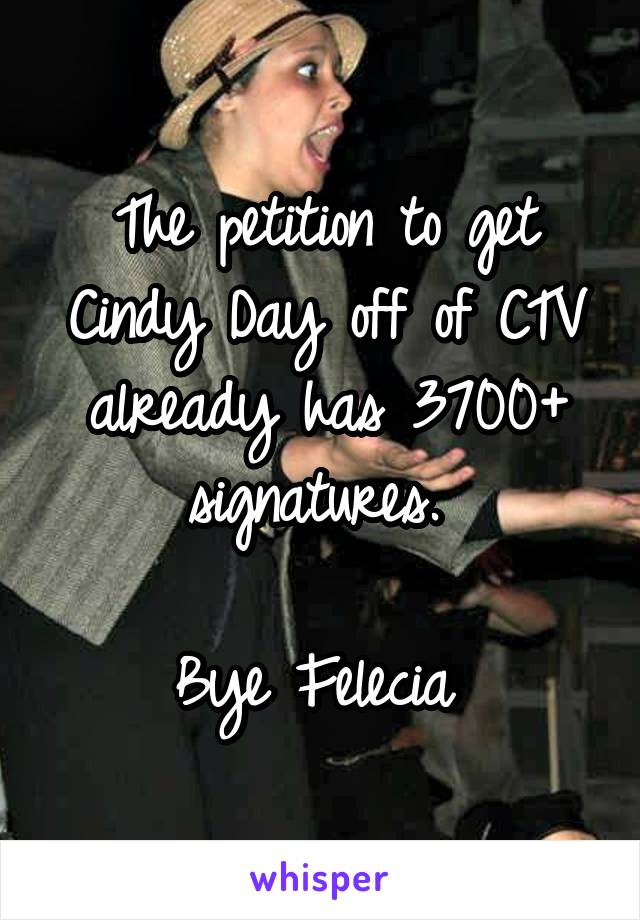 The petition to get Cindy Day off of CTV already has 3700+ signatures. 

Bye Felecia 