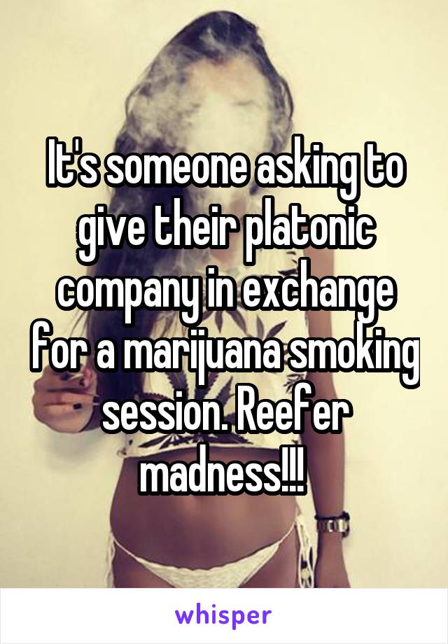 It's someone asking to give their platonic company in exchange for a marijuana smoking session. Reefer madness!!! 