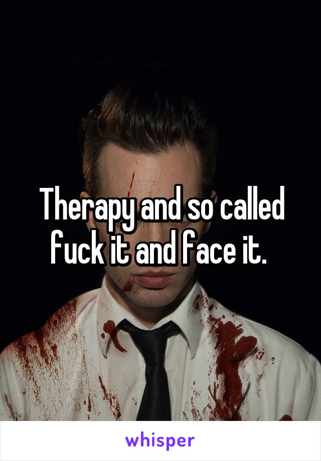 Therapy and so called fuck it and face it. 