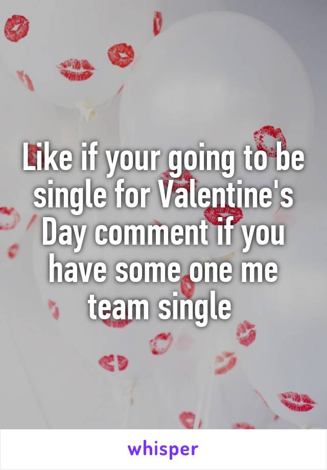 Like if your going to be single for Valentine's Day comment if you have some one me team single 