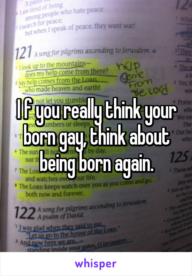 I f you really think your born gay, think about being born again.