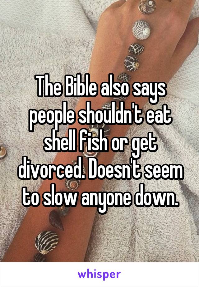 The Bible also says people shouldn't eat shell fish or get divorced. Doesn't seem to slow anyone down.