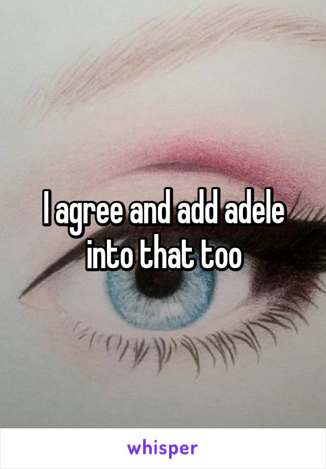 I agree and add adele into that too