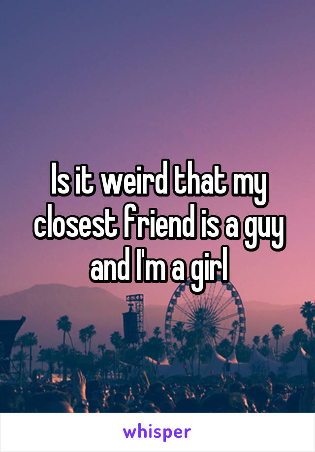 Is it weird that my closest friend is a guy and I'm a girl