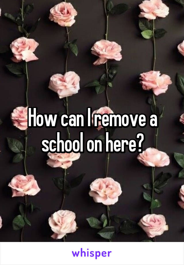 How can I remove a school on here?
