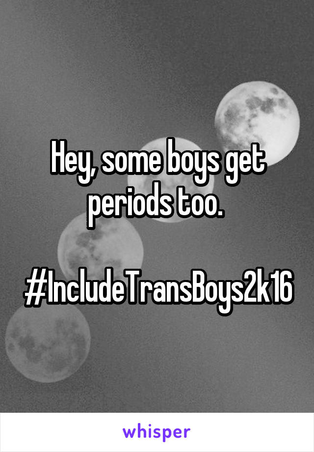 Hey, some boys get periods too. 

#IncludeTransBoys2k16