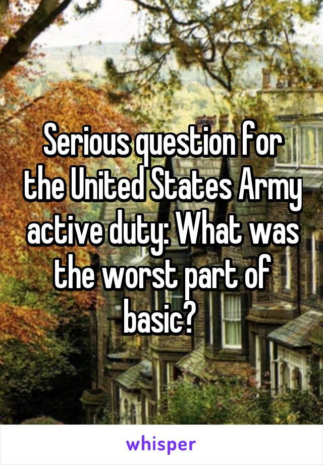 Serious question for the United States Army active duty: What was the worst part of basic? 