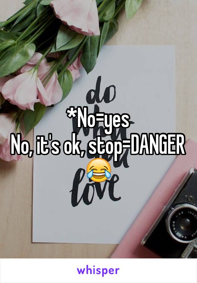 *No=yes
No, it's ok, stop=DANGER
😂