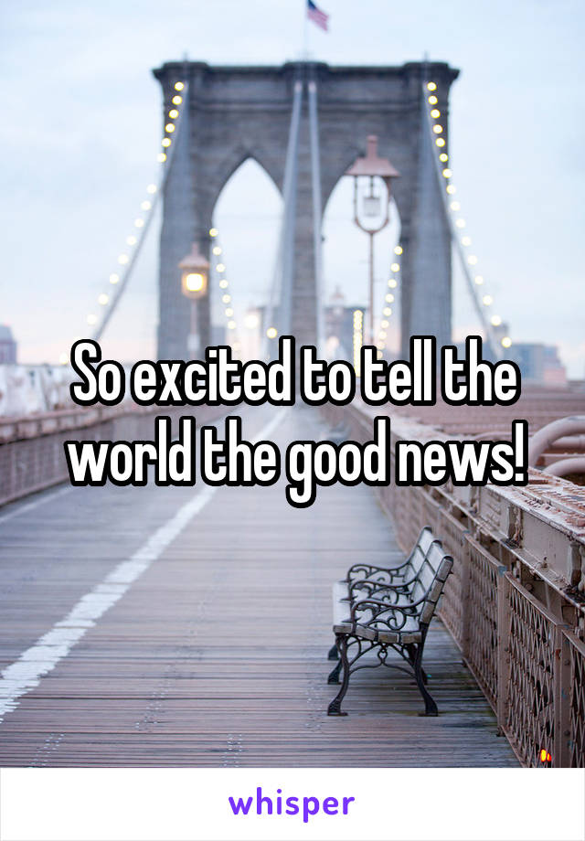 So excited to tell the world the good news!