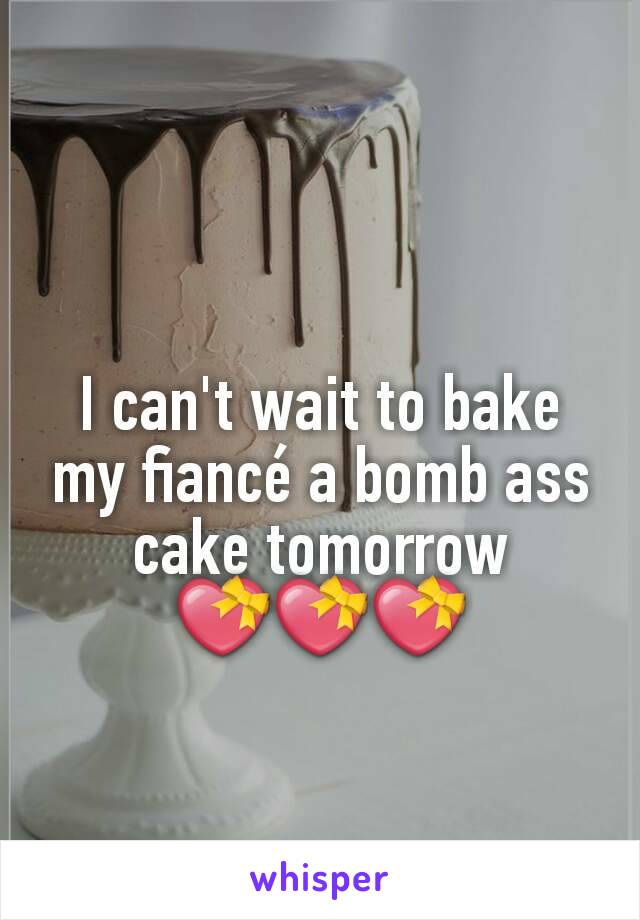 I can't wait to bake my fiancé a bomb ass cake tomorrow 💝💝💝