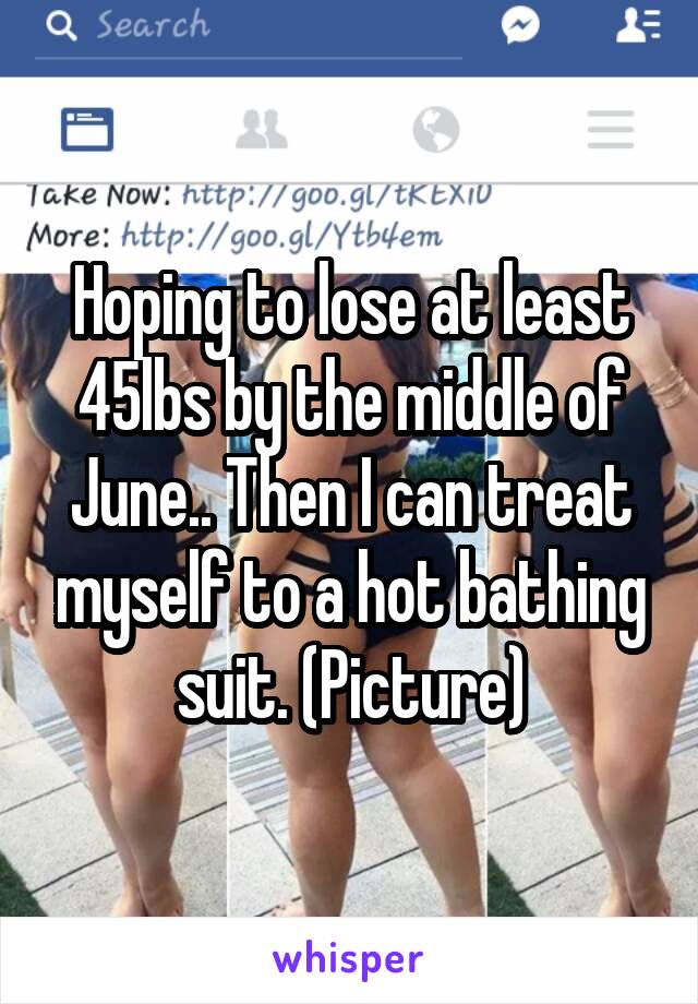 Hoping to lose at least 45lbs by the middle of June.. Then I can treat myself to a hot bathing suit. (Picture)