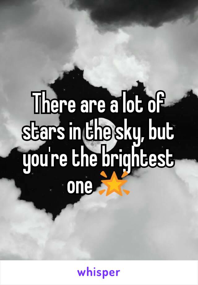 There are a lot of stars in the sky, but you're the brightest one 🌟
