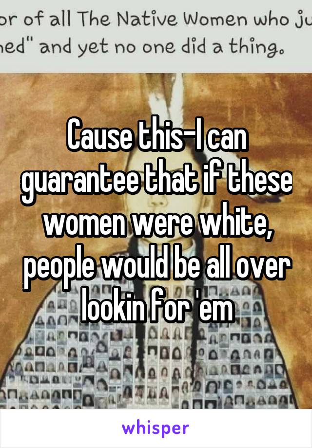 Cause this-I can guarantee that if these women were white, people would be all over lookin for 'em
