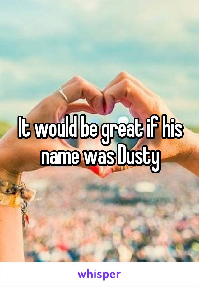 It would be great if his name was Dusty