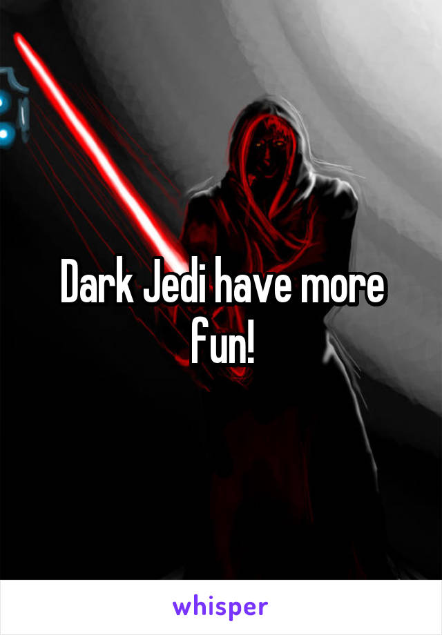 Dark Jedi have more fun!