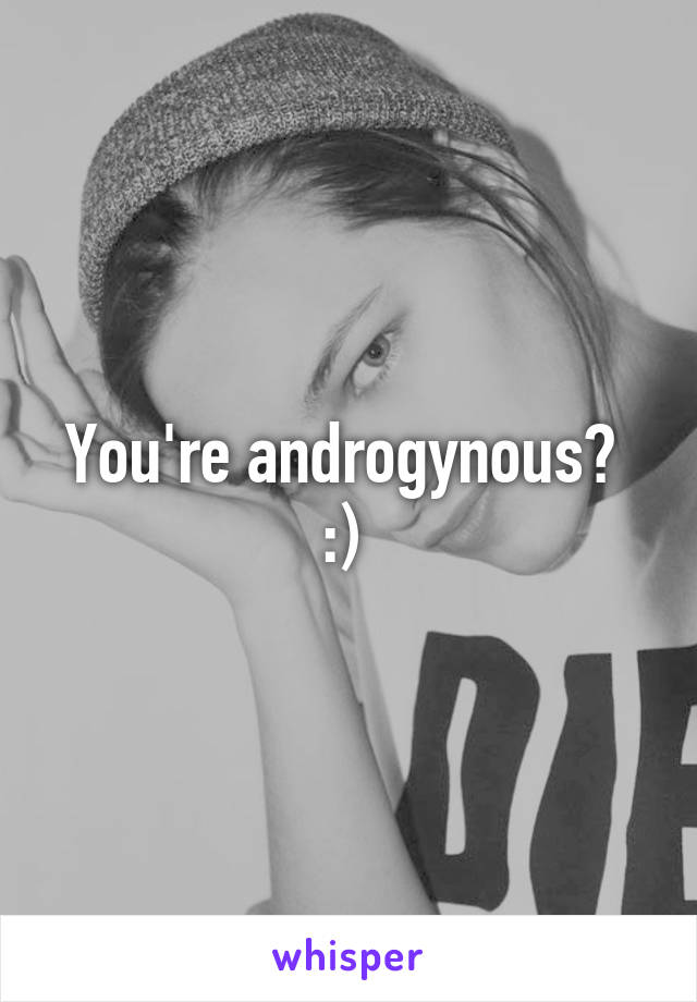 You're androgynous? 
:) 