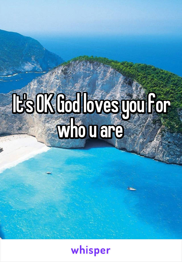 It's OK God loves you for who u are 
