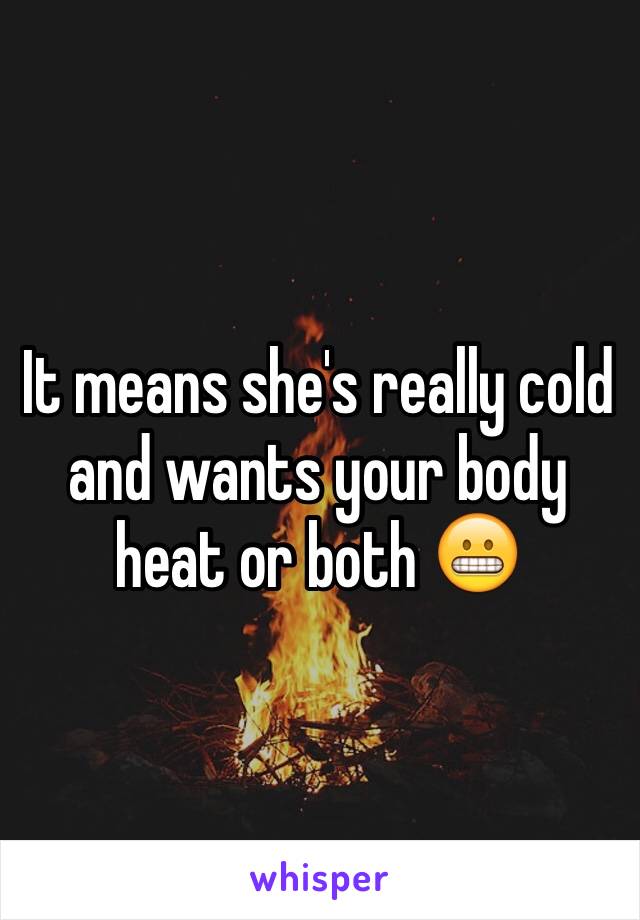It means she's really cold and wants your body heat or both 😬