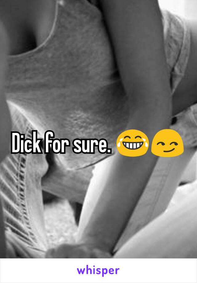Dick for sure. 😂😏