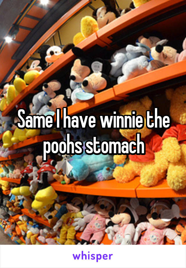 Same I have winnie the poohs stomach
