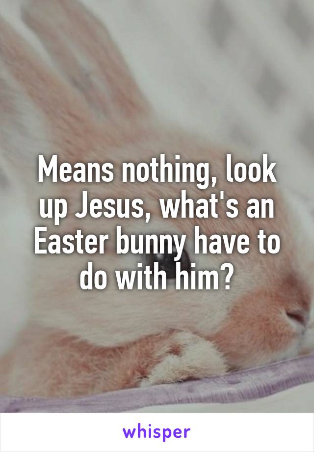 Means nothing, look up Jesus, what's an Easter bunny have to do with him?