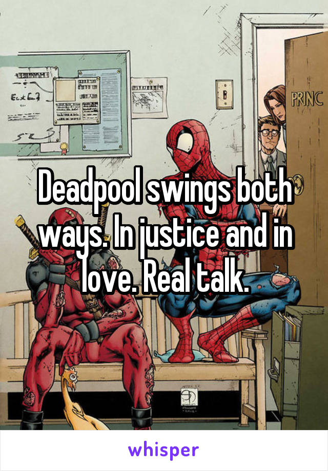 Deadpool swings both ways. In justice and in love. Real talk.