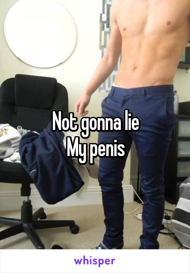 Not gonna lie
My penis