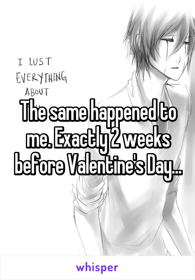 The same happened to me. Exactly 2 weeks before Valentine's Day...