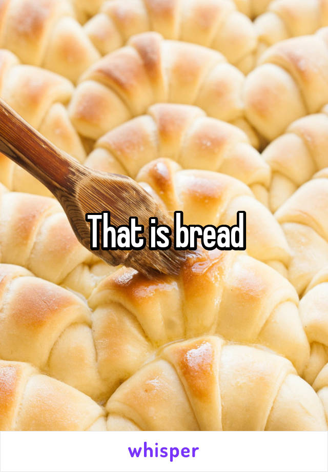 That is bread