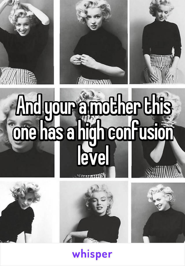 And your a mother this one has a high confusion level