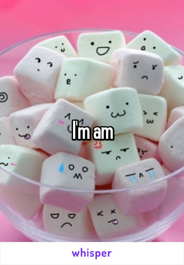 I'm am