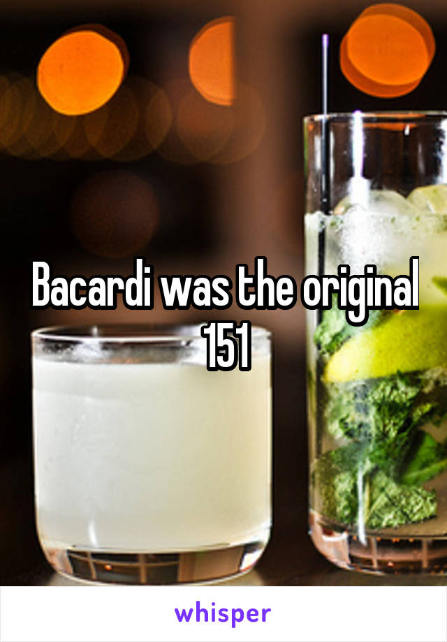 Bacardi was the original 151