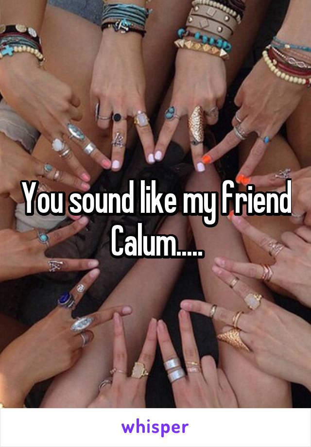 You sound like my friend Calum.....
