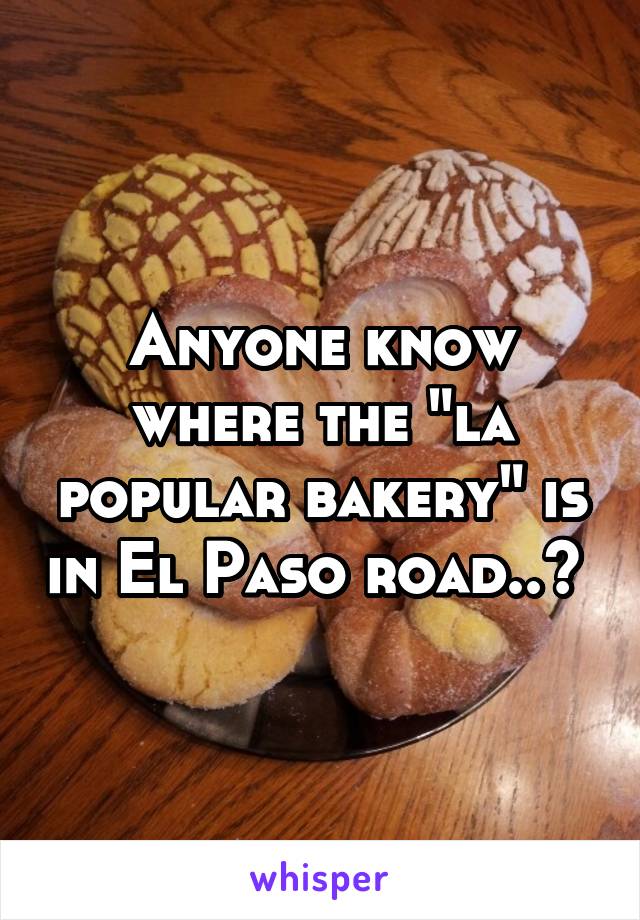 Anyone know where the "la popular bakery" is in El Paso road..? 