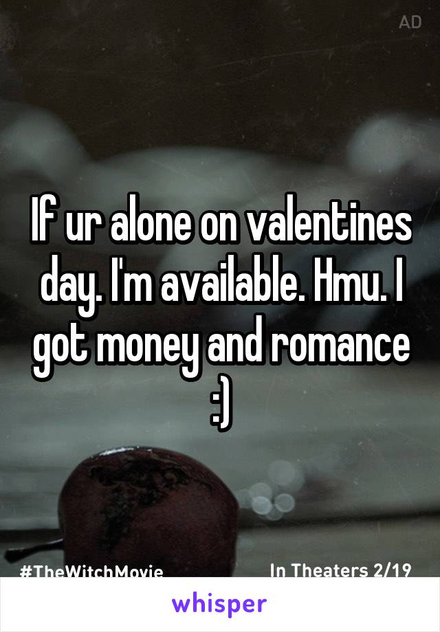 If ur alone on valentines day. I'm available. Hmu. I got money and romance :)