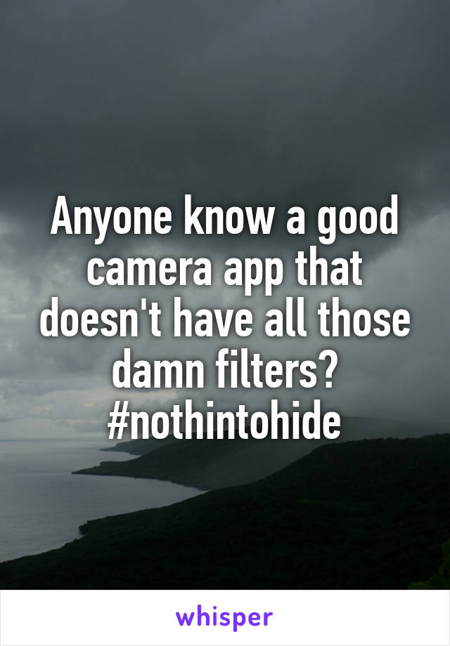 Anyone know a good camera app that doesn't have all those damn filters?
#nothintohide