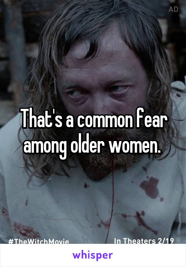 That's a common fear among older women. 