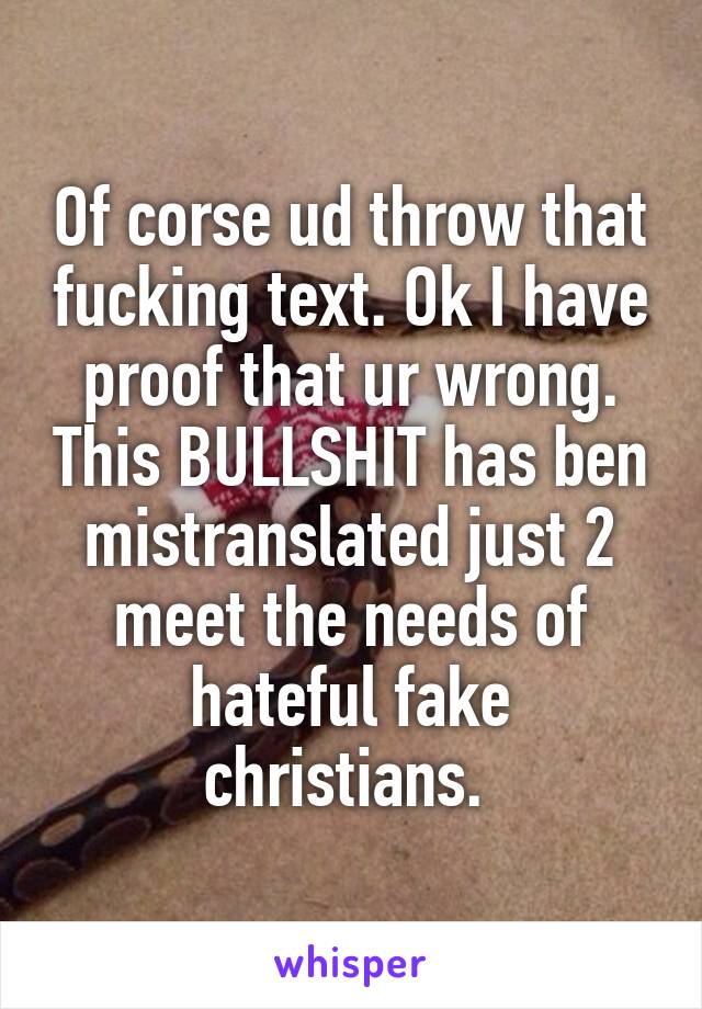 Of corse ud throw that fucking text. Ok I have proof that ur wrong. This BULLSHIT has ben mistranslated just 2 meet the needs of hateful fake christians. 