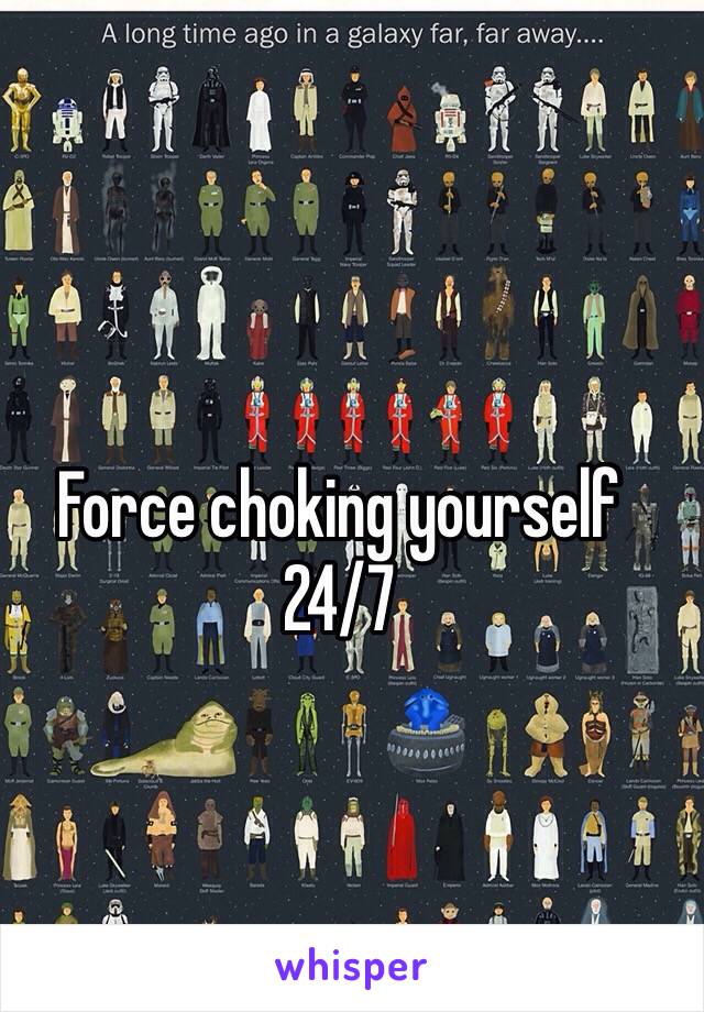Force choking yourself 24/7