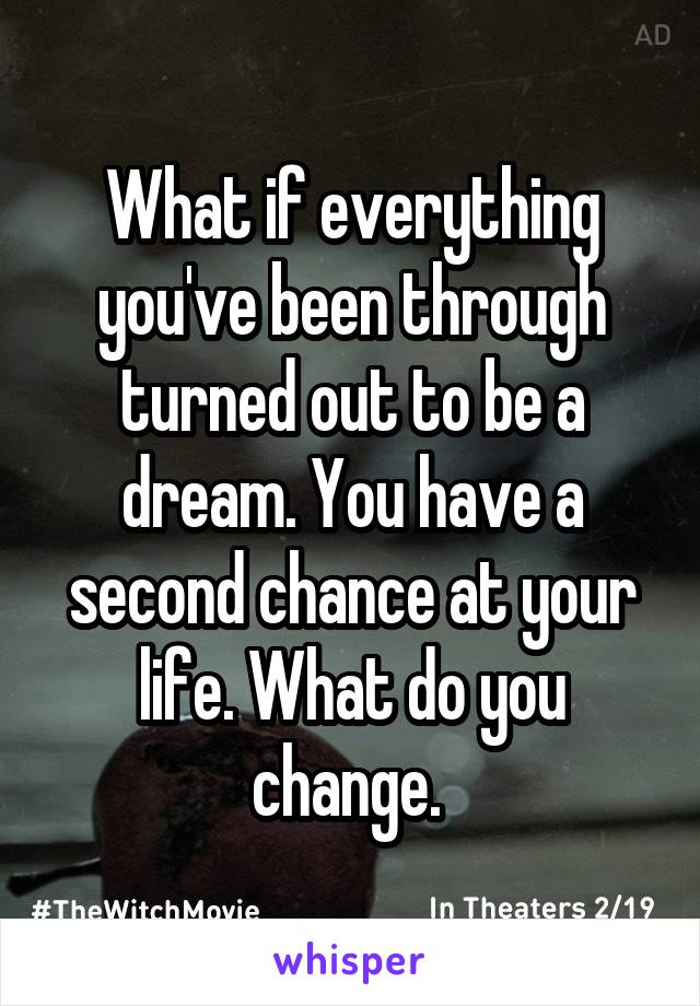What if everything you've been through turned out to be a dream. You have a second chance at your life. What do you change. 