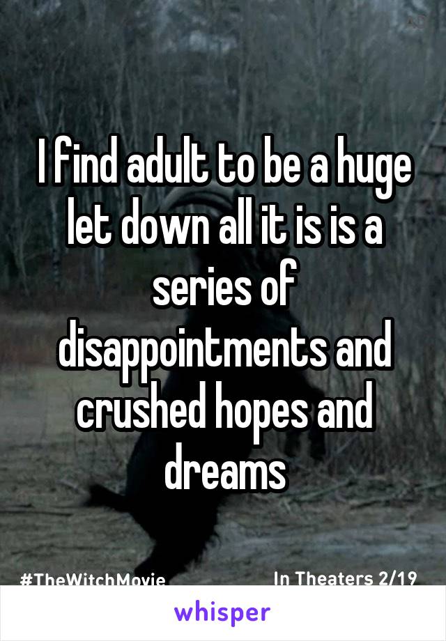 I find adult to be a huge let down all it is is a series of disappointments and crushed hopes and dreams