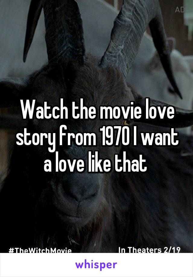 Watch the movie love story from 1970 I want a love like that 