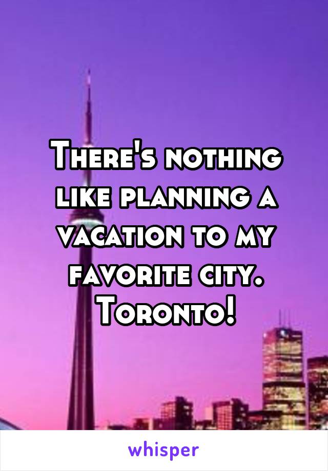 There's nothing like planning a vacation to my favorite city. Toronto!