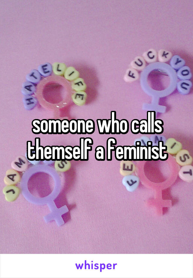 someone who calls themself a feminist