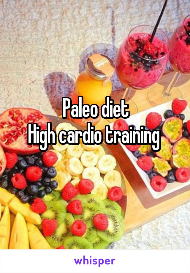 Paleo diet
High cardio training 
